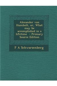 Alexander Von Humbolt, Or, What May Be Accomplished in a Lifetime
