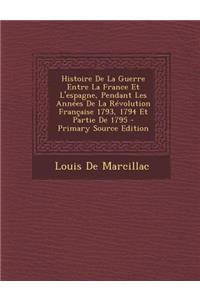 Histoire de la Guerre Entre La France Et L'Espagne, Pendant Les Annees de la Revolution Francaise 1793, 1794 Et Partie de 1795 - Primary Source Editio