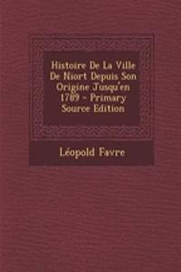 Histoire de La Ville de Niort Depuis Son Origine Jusqu'en 1789 - Primary Source Edition