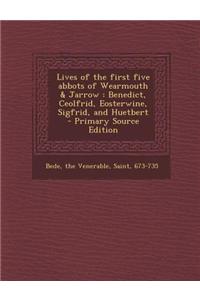 Lives of the First Five Abbots of Wearmouth & Jarrow: Benedict, Ceolfrid, Eosterwine, Sigfrid, and Huetbert - Primary Source Edition