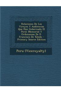 Relaciones de Los Vireyes y Audiencias Que Han Gobernado El Peru: Memorial y Ordenanzas de D. Francisco de Toledo - Primary Source Edition