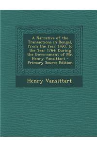 A Narrative of the Transactions in Bengal, from the Year 1760, to the Year 1764: During the Government of Mr. Henry Vansittart - Primary Source Editio