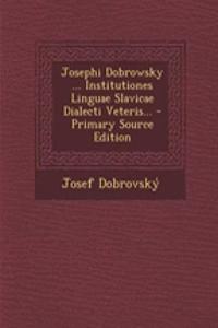 Josephi Dobrowsky ... Institutiones Linguae Slavicae Dialecti Veteris...
