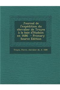 Journal de L'Expedition Du Chevalier de Troyes a la Baie D'Hudson En 1686