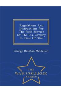 Regulations and Instructions for the Field Service of the U.S. Cavalry in Time of War - War College Series