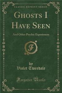 Ghosts I Have Seen: And Other Psychic Experiences (Classic Reprint)