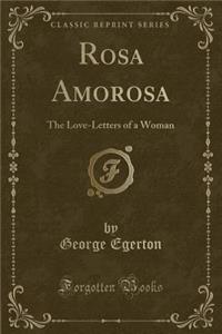 Rosa Amorosa: The Love-Letters of a Woman (Classic Reprint)