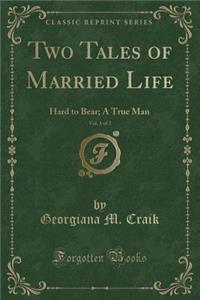 Two Tales of Married Life, Vol. 1 of 2: Hard to Bear; A True Man (Classic Reprint)