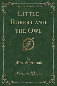 Little Robert and the Owl (Classic Reprint)
