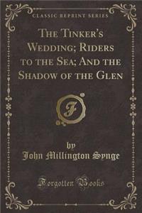The Tinker's Wedding; Riders to the Sea; And the Shadow of the Glen (Classic Reprint)
