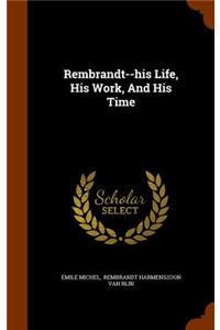 Rembrandt--His Life, His Work, and His Time