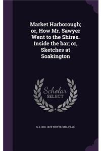 Market Harborough; Or, How Mr. Sawyer Went to the Shires. Inside the Bar; Or, Sketches at Soakington