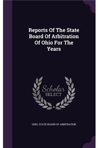 Reports of the State Board of Arbitration of Ohio for the Years
