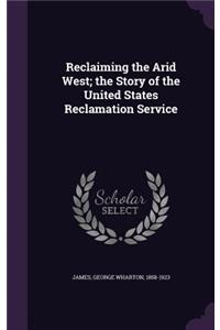 Reclaiming the Arid West; The Story of the United States Reclamation Service