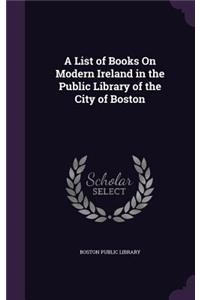 A List of Books On Modern Ireland in the Public Library of the City of Boston