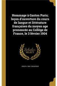 Hommage à Gaston Paris; leçon d'ouverture du cours de langue et littérature françaises du moyen age prononcée au Collège de France, le 3 février 1904