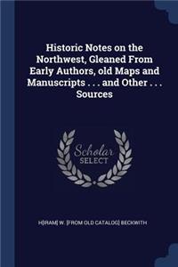 Historic Notes on the Northwest, Gleaned From Early Authors, old Maps and Manuscripts . . . and Other . . . Sources