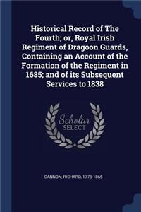 Historical Record of The Fourth; or, Royal Irish Regiment of Dragoon Guards, Containing an Account of the Formation of the Regiment in 1685; and of its Subsequent Services to 1838