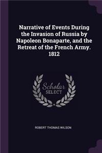 Narrative of Events During the Invasion of Russia by Napoleon Bonaparte, and the Retreat of the French Army. 1812