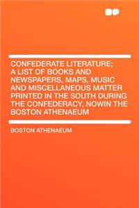 Confederate Literature; A List of Books and Newspapers, Maps, Music and Miscellaneous Matter Printed in the South During the Confederacy, Nowin the Bo