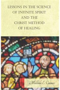 Lessons in the Science of Infinite Spirit and the Christ Method of Healing; With an Essay from The People's Idea of God, It's Effect on Health and Christianity By Mary Baker Eddy