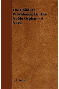 The Child Of Providence; Or, The Noble Orphan - A Novel