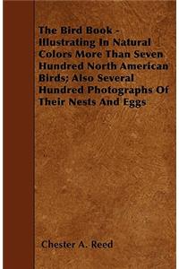 The Bird Book - Illustrating In Natural Colors More Than Seven Hundred North American Birds; Also Several Hundred Photographs Of Their Nests And Eggs