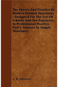 The Theory And Practice Of Modern Framed Structures - Designed For The Use Of Schools And For Engineers In Professional Practice. Part I. Stresses In Simple Structures.