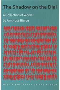 The Shadow on the Dial - A Collection of Works by Ambrose Bierce with a Biography of the Author