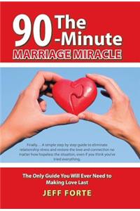 90-Minute Marriage Miracle: The Only Guide You Will Ever Need to Making Love Last