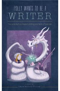 Polly Wants to Be a Writer: The Junior Authors Guide to Writing and Getting Published
