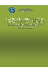 Marine Corps Total Life Cycle Management (TLCM) of Ground Weapon System, Equipment and Material