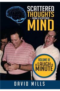 Scattered Thoughts from a Scattered Mind: Volume III a Laugh a Minute