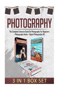 Photography: The Complete Extensive Guide on Photography for Beginners + Photography Hacks + Digital Photography #3