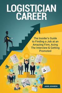 Logistician Career (Special Edition): The Insider's Guide to Finding a Job at an Amazing Firm, Acing the Interview & Getting Promoted