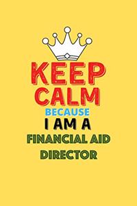 Keep Calm Because I Am A Financial Aid Director - Funny Financial Aid Director Notebook And Journal Gift