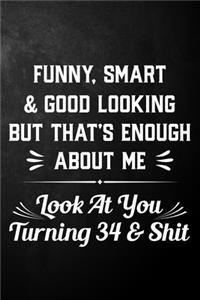 Funny Smart & Good Looking But That's Enough About Me Look At You Turning 34 & Shit