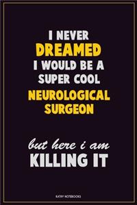 I Never Dreamed I would Be A Super Cool Neurological surgeon But Here I Am Killing It
