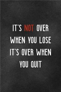 It's Not Over When You Lose It's Over When You Quit