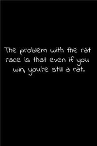 The problem with the rat race is that even if you win, you're still a rat.