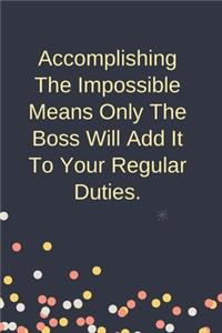 Accomplishing The Impossible Means Only The Boss Will Add It To Your Regular Duties.