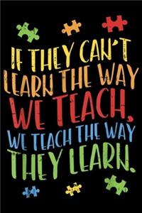 if they can't learn the way we teach, we teach the way they learn.