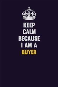 Keep Calm Because I Am A Buyer