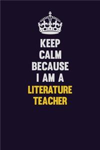 Keep Calm Because I Am A literature teacher