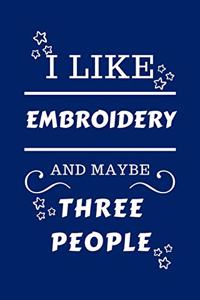 I Like Embroidery And Maybe Three People