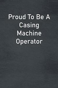 Proud To Be A Casing Machine Operator