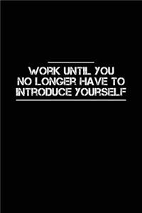 Work Until You No Longer Have to Introduce Yourself