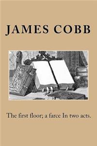 The first floor; a farce In two acts.