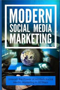 Modern Social Media Marketing: Unleash the Power of Modern Social Media Marketing in 10 Steps