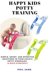 Happy Kids Potty Training: Simple, Smart, and Effective Solutions to Your Child's Potty Struggles (3 Days Strategy)